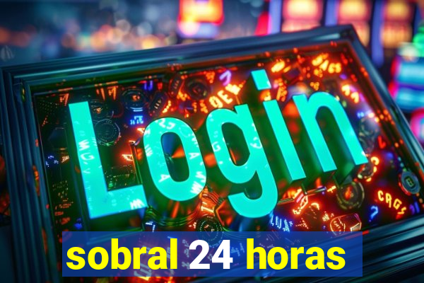 sobral 24 horas